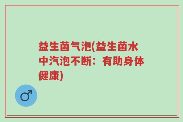 益生菌气泡(益生菌水中汽泡不断:有助身体健康)-第1张图片-超越 益生菌气泡(益生菌水中汽泡不断:有助身体健康)-第1张图片-超越