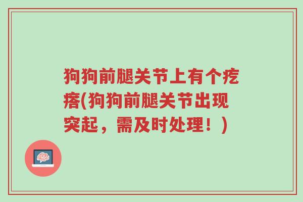 狗狗前腿关节上有个疙瘩(狗狗前腿关节出现突起，需及时处理！)-第1张图片-超越