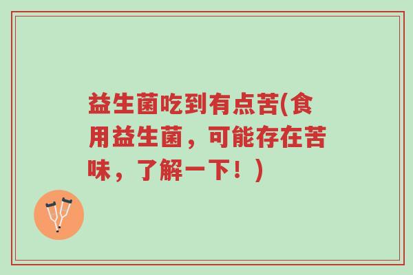 益生菌吃到有点苦(食用益生菌,可能存在苦味,了解一下!)-第1张图片-超越 益生菌吃到有点苦(食用益生菌,可能存在苦味,了解一下!)-第1张图片-超越