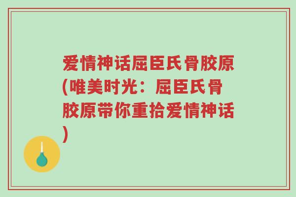 爱情神话屈臣氏骨胶原(唯美时光:屈臣氏骨胶原带你重拾爱情神话)-第1张图片-超越 爱情神话屈臣氏骨胶原(唯美时光:屈臣氏骨胶原带你重拾爱情神话)-第1张图片-超越