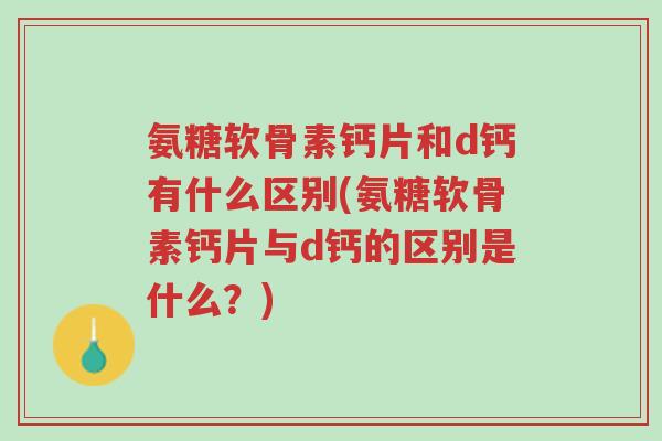氨糖软骨素钙片和d钙有什么区别(氨糖软骨素钙片与d钙的区别是什么?)-第1张图片-超越 氨糖软骨素钙片和d钙有什么区别(氨糖软骨素钙片与d钙的区别是什么?)-第1张图片-超越