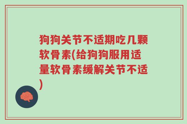 狗狗关节不适期吃几颗软骨素(给狗狗服用适量软骨素缓解关节不适)-第1张图片-超越 狗狗关节不适期吃几颗软骨素(给狗狗服用适量软骨素缓解关节不适)-第1张图片-超越