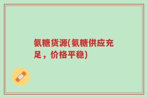 氨糖货源(氨糖供应充足,价格平稳)-第1张图片-超越 氨糖货源(氨糖供应充足,价格平稳)-第1张图片-超越