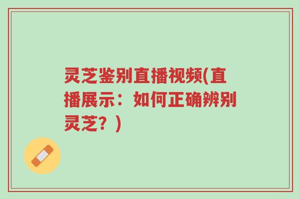 灵芝鉴别直播视频(直播展示:如何正确辨别灵芝?)-第1张图片-超越 灵芝鉴别直播视频(直播展示:如何正确辨别灵芝?)-第1张图片-超越