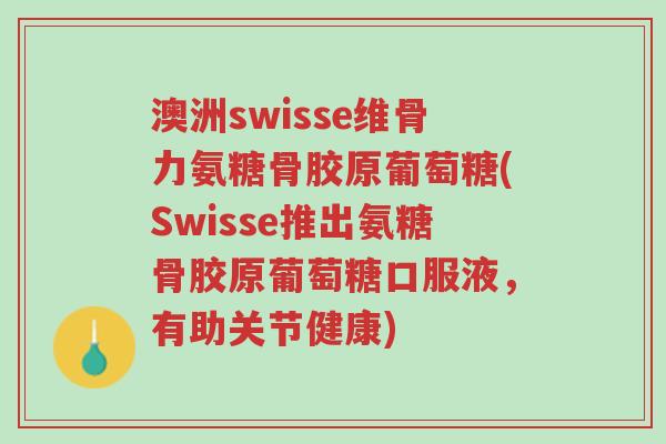 澳洲swisse维骨力氨糖骨胶原葡萄糖(Swisse推出氨糖骨胶原葡萄糖口服液,有助关节健康)-第1张图片-超越 澳洲swisse维骨力氨糖骨胶原葡萄糖(Swisse推出氨糖骨胶原葡萄糖口服液,有助关节健康)-第1张图片-超越