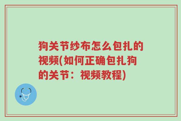 狗关节纱布怎么包扎的视频(如何正确包扎狗的关节:视频教程)-第1张图片-超越 狗关节纱布怎么包扎的视频(如何正确包扎狗的关节:视频教程)-第1张图片-超越