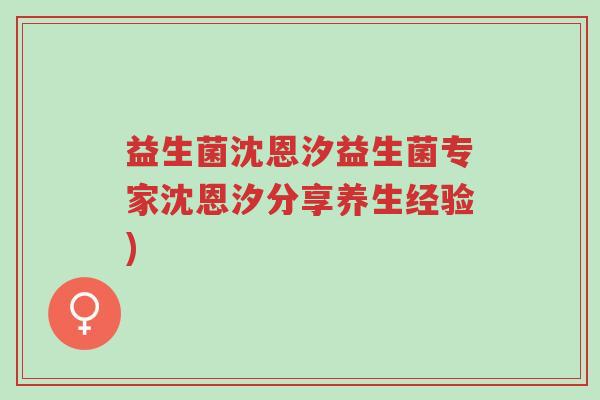 益生菌沈恩汐益生菌专家沈恩汐分享养生经验)-第1张图片-超越 益生菌沈恩汐益生菌专家沈恩汐分享养生经验)-第1张图片-超越