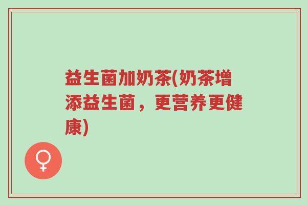 益生菌加奶茶(奶茶增添益生菌,更营养更健康)-第1张图片-超越 益生菌加奶茶(奶茶增添益生菌,更营养更健康)-第1张图片-超越
