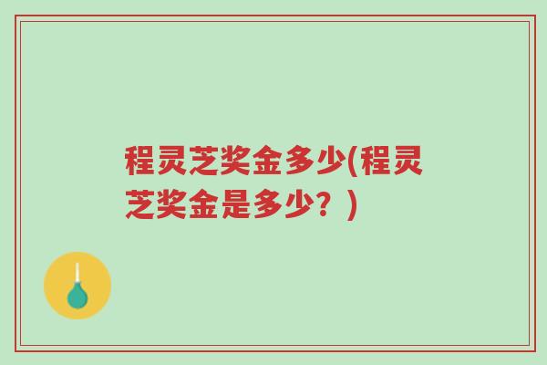 程灵芝奖金多少(程灵芝奖金是多少?)-第1张图片-超越 程灵芝奖金多少(程灵芝奖金是多少?)-第1张图片-超越