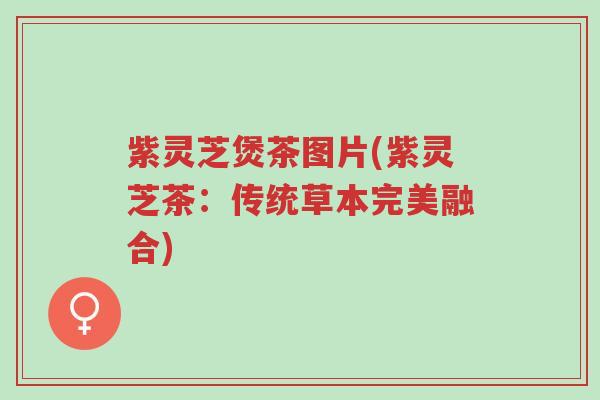 紫灵芝煲茶图片(紫灵芝茶:传统草本完美融合)-第1张图片-超越 紫灵芝煲茶图片(紫灵芝茶:传统草本完美融合)-第1张图片-超越