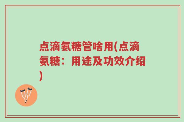 点滴氨糖管啥用(点滴氨糖:用途及功效介绍)-第1张图片-超越 点滴氨糖管啥用(点滴氨糖:用途及功效介绍)-第1张图片-超越