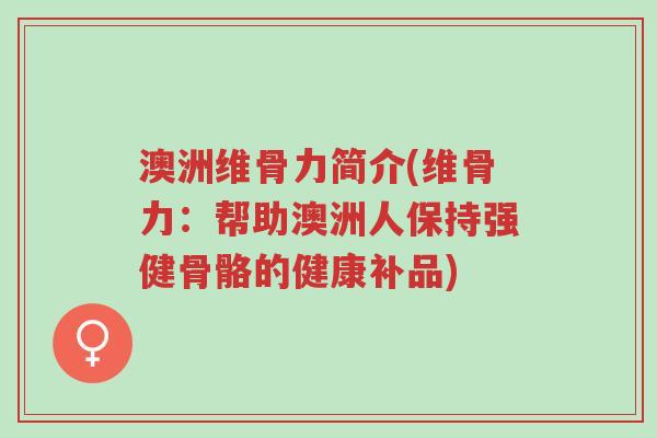 澳洲维骨力简介(维骨力:帮助澳洲人保持强健骨骼的健康补品)-第1张图片-超越 澳洲维骨力简介(维骨力:帮助澳洲人保持强健骨骼的健康补品)-第1张图片-超越