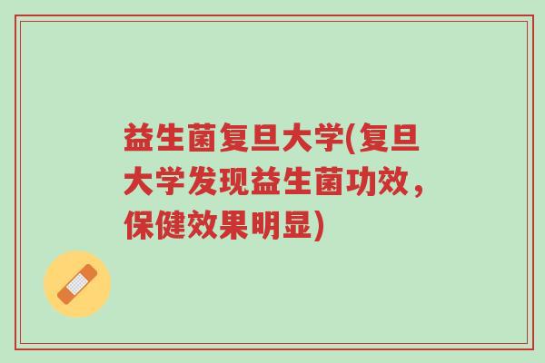益生菌复旦大学(复旦大学发现益生菌功效,保健效果明显)-第1张图片-超越 益生菌复旦大学(复旦大学发现益生菌功效,保健效果明显)-第1张图片-超越