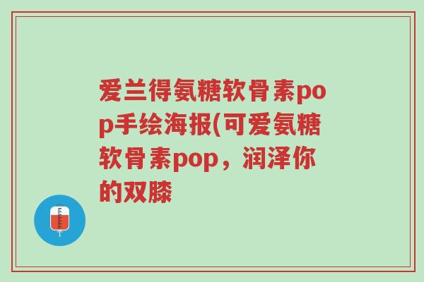 爱兰得氨糖软骨素pop手绘海报(可爱氨糖软骨素pop,润泽你的双膝-第1张图片-超越 爱兰得氨糖软骨素pop手绘海报(可爱氨糖软骨素pop,润泽你的双膝-第1张图片-超越