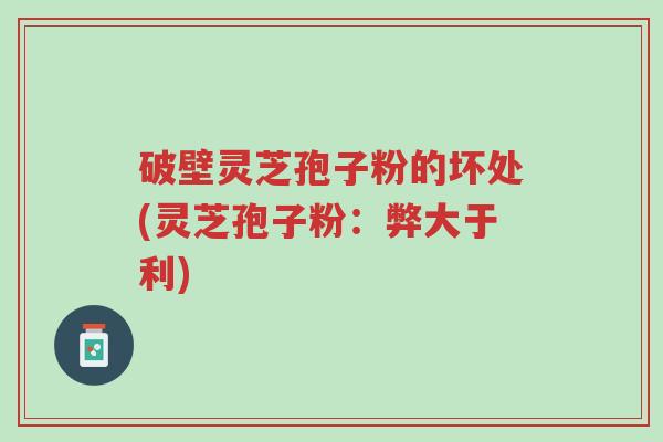 破壁灵芝孢子粉的坏处(灵芝孢子粉:弊大于利)-第1张图片-超越 破壁灵芝孢子粉的坏处(灵芝孢子粉:弊大于利)-第1张图片-超越
