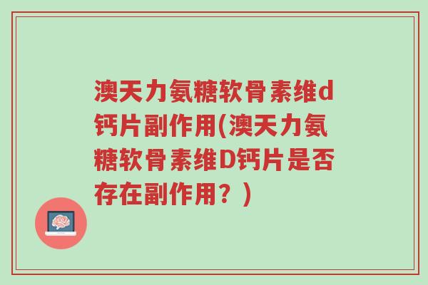 澳天力氨糖软骨素维d钙片副作用(澳天力氨糖软骨素维D钙片是否存在副作用?)-第1张图片-超越 澳天力氨糖软骨素维d钙片副作用(澳天力氨糖软骨素维D钙片是否存在副作用?)-第1张图片-超越