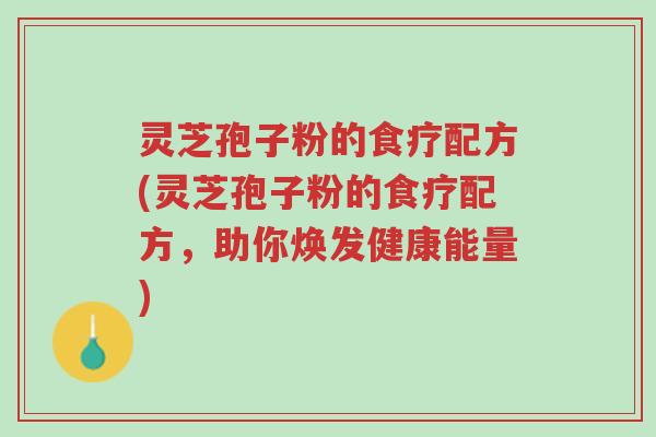 灵芝孢子粉的食疗配方(灵芝孢子粉的食疗配方,助你焕发健康能量)-第1张图片-超越 灵芝孢子粉的食疗配方(灵芝孢子粉的食疗配方,助你焕发健康能量)-第1张图片-超越