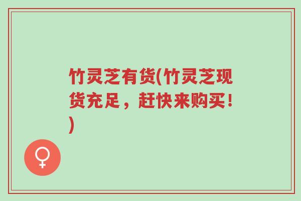 竹灵芝有货(竹灵芝现货充足,赶快来购买!)-第1张图片-超越 竹灵芝有货(竹灵芝现货充足,赶快来购买!)-第1张图片-超越