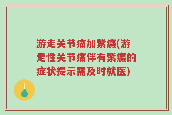 游走关节痛加紫癜(游走性关节痛伴有紫癜的症状提示需及时就医)-第1张图片-超越 游走关节痛加紫癜(游走性关节痛伴有紫癜的症状提示需及时就医)-第1张图片-超越