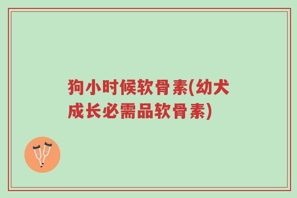 狗小时候软骨素(幼犬成长必需品软骨素)-第1张图片-超越 狗小时候软骨素(幼犬成长必需品软骨素)-第1张图片-超越