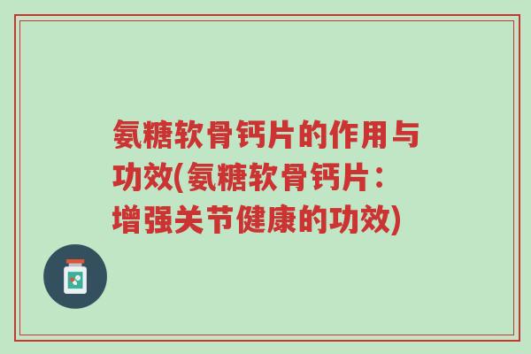氨糖软骨钙片的作用与功效(氨糖软骨钙片:增强关节健康的功效)-第1张图片-超越 氨糖软骨钙片的作用与功效(氨糖软骨钙片:增强关节健康的功效)-第1张图片-超越