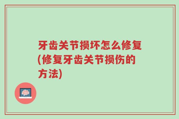 牙齿关节损坏怎么修复(修复牙齿关节损伤的方法)-第1张图片-超越 牙齿关节损坏怎么修复(修复牙齿关节损伤的方法)-第1张图片-超越
