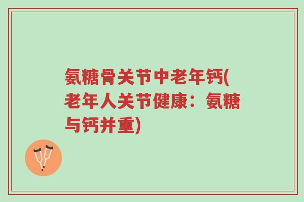 氨糖骨关节中老年钙(老年人关节健康:氨糖与钙并重)-第1张图片-超越 氨糖骨关节中老年钙(老年人关节健康:氨糖与钙并重)-第1张图片-超越