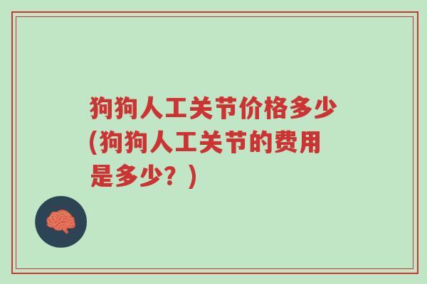 狗狗人工关节价格多少(狗狗人工关节的费用是多少?)-第1张图片-超越 狗狗人工关节价格多少(狗狗人工关节的费用是多少?)-第1张图片-超越
