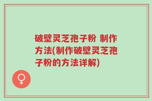 破壁灵芝孢子粉 制作方法(制作破壁灵芝孢子粉的方法详解)-第1张图片-超越 破壁灵芝孢子粉 制作方法(制作破壁灵芝孢子粉的方法详解)-第1张图片-超越