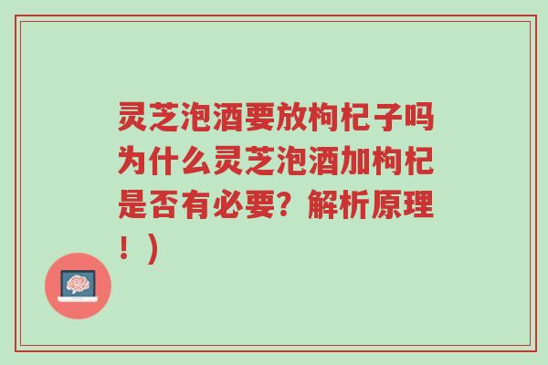 灵芝泡酒要放枸杞子吗为什么灵芝泡酒加枸杞是否有必要?解析原理!)-第1张图片-超越 灵芝泡酒要放枸杞子吗为什么灵芝泡酒加枸杞是否有必要?解析原理!)-第1张图片-超越