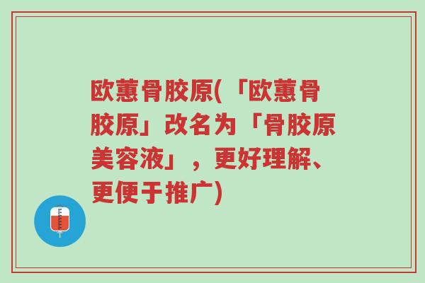 欧蕙骨胶原(「欧蕙骨胶原」改名为「骨胶原美容液」,更好理解、更便于推广)-第1张图片-超越 欧蕙骨胶原(「欧蕙骨胶原」改名为「骨胶原美容液」,更好理解、更便于推广)-第1张图片-超越