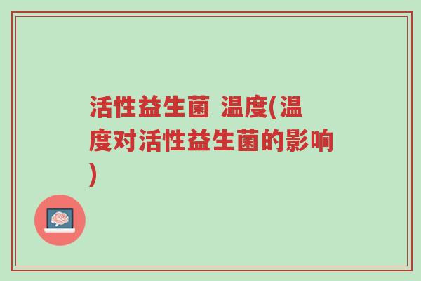 活性益生菌 温度(温度对活性益生菌的影响)-第1张图片-超越 活性益生菌 温度(温度对活性益生菌的影响)-第1张图片-超越