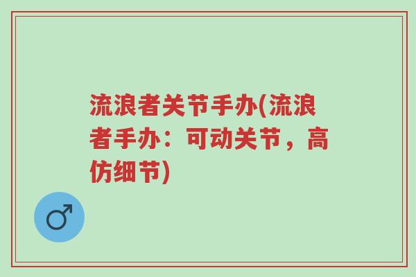 流浪者关节手办(流浪者手办:可动关节,高仿细节)-第1张图片-超越 流浪者关节手办(流浪者手办:可动关节,高仿细节)-第1张图片-超越