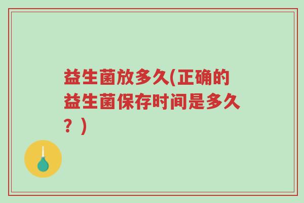 益生菌放多久(正确的益生菌保存时间是多久?)-第1张图片-超越 益生菌放多久(正确的益生菌保存时间是多久?)-第1张图片-超越