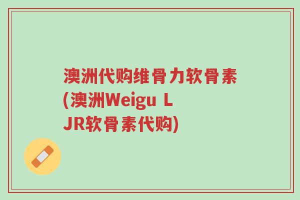 澳洲代购维骨力软骨素(澳洲Weigu LJR软骨素代购)-第1张图片-超越 澳洲代购维骨力软骨素(澳洲Weigu LJR软骨素代购)-第1张图片-超越