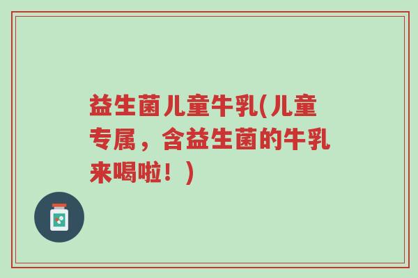 益生菌儿童牛乳(儿童专属,含益生菌的牛乳来喝啦!)-第1张图片-超越 益生菌儿童牛乳(儿童专属,含益生菌的牛乳来喝啦!)-第1张图片-超越