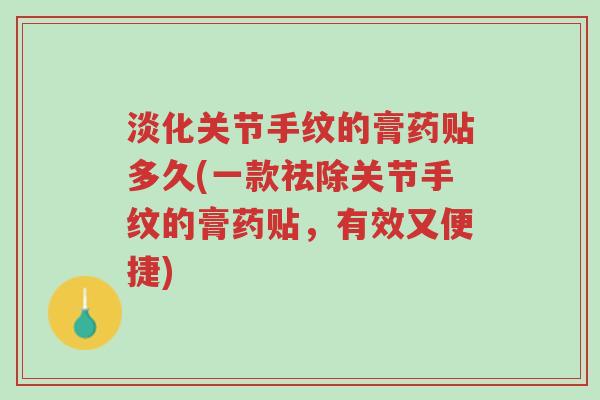 淡化关节手纹的膏药贴多久(一款祛除关节手纹的膏药贴，有效又便捷)-第1张图片-超越