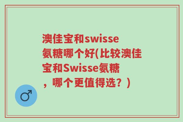 澳佳宝和swisse氨糖哪个好(比较澳佳宝和Swisse氨糖,哪个更值得选?)-第1张图片-超越 澳佳宝和swisse氨糖哪个好(比较澳佳宝和Swisse氨糖,哪个更值得选?)-第1张图片-超越
