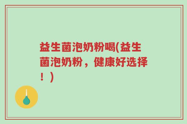 益生菌泡奶粉喝(益生菌泡奶粉,健康好选择!)-第1张图片-超越 益生菌泡奶粉喝(益生菌泡奶粉,健康好选择!)-第1张图片-超越