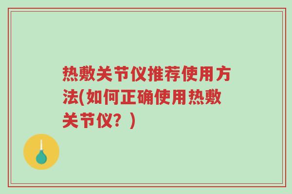 热敷关节仪推荐使用方法(如何正确使用热敷关节仪？)-第1张图片-超越