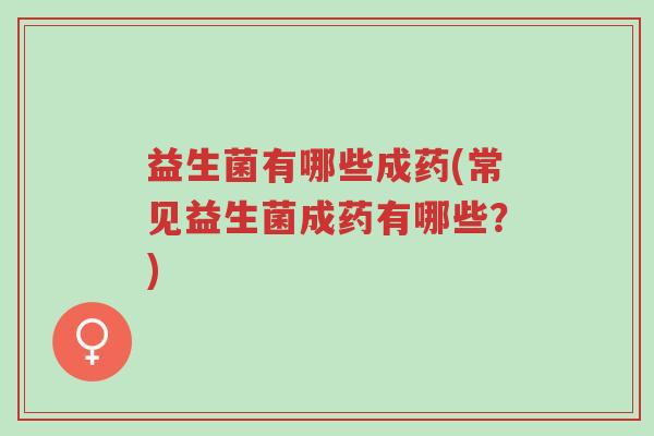 益生菌有哪些成药(常见益生菌成药有哪些?)-第1张图片-超越 益生菌有哪些成药(常见益生菌成药有哪些?)-第1张图片-超越