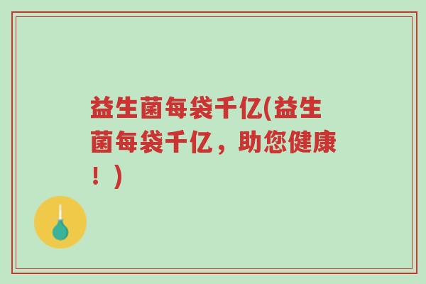 益生菌每袋千亿(益生菌每袋千亿,助您健康!)-第1张图片-超越 益生菌每袋千亿(益生菌每袋千亿,助您健康!)-第1张图片-超越