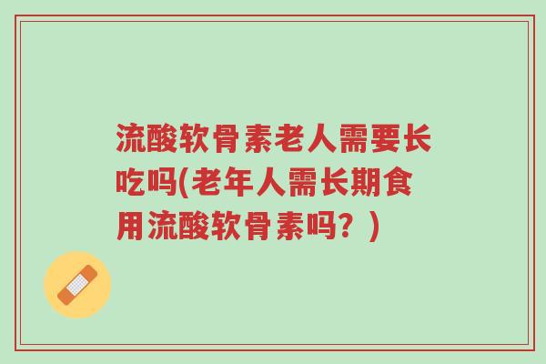 流酸软骨素老人需要长吃吗(老年人需长期食用流酸软骨素吗?)-第1张图片-超越 流酸软骨素老人需要长吃吗(老年人需长期食用流酸软骨素吗?)-第1张图片-超越