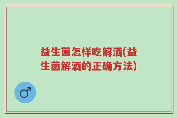 益生菌怎样吃解酒(益生菌解酒的正确方法)-第1张图片-超越 益生菌怎样吃解酒(益生菌解酒的正确方法)-第1张图片-超越