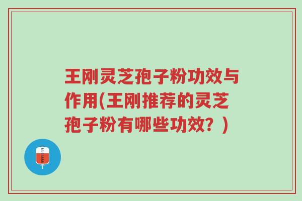 王刚灵芝孢子粉功效与作用(王刚推荐的灵芝孢子粉有哪些功效?)-第1张图片-超越 王刚灵芝孢子粉功效与作用(王刚推荐的灵芝孢子粉有哪些功效?)-第1张图片-超越