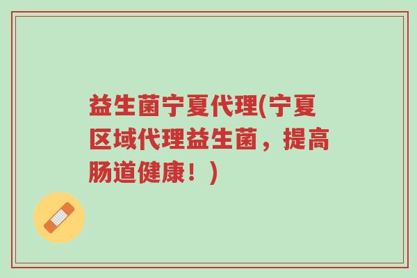 益生菌宁夏代理(宁夏区域代理益生菌,提高肠道健康!)-第1张图片-超越 益生菌宁夏代理(宁夏区域代理益生菌,提高肠道健康!)-第1张图片-超越