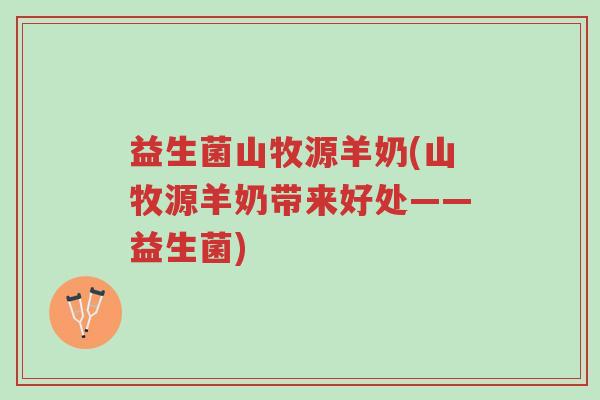 益生菌山牧源羊奶(山牧源羊奶带来好处——益生菌)-第1张图片-超越 益生菌山牧源羊奶(山牧源羊奶带来好处——益生菌)-第1张图片-超越