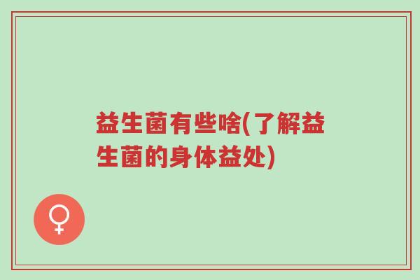 益生菌有些啥(了解益生菌的身体益处)-第1张图片-超越 益生菌有些啥(了解益生菌的身体益处)-第1张图片-超越