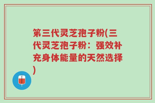 笫三代灵芝孢子粉(三代灵芝孢子粉:强效补充身体能量的天然选择)-第1张图片-超越 笫三代灵芝孢子粉(三代灵芝孢子粉:强效补充身体能量的天然选择)-第1张图片-超越