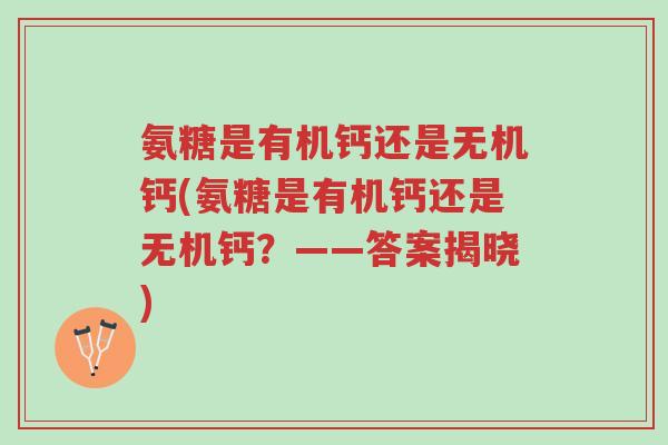 氨糖是有机钙还是无机钙(氨糖是有机钙还是无机钙?——答案揭晓)-第1张图片-超越 氨糖是有机钙还是无机钙(氨糖是有机钙还是无机钙?——答案揭晓)-第1张图片-超越